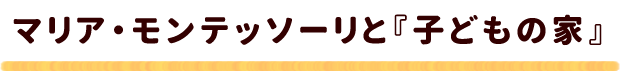 マリア・モンテッソーリと『子どもの家』