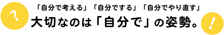 「自分で考える」「自分でする」「自分でやり直す」大切なのは「自分で」の姿勢。